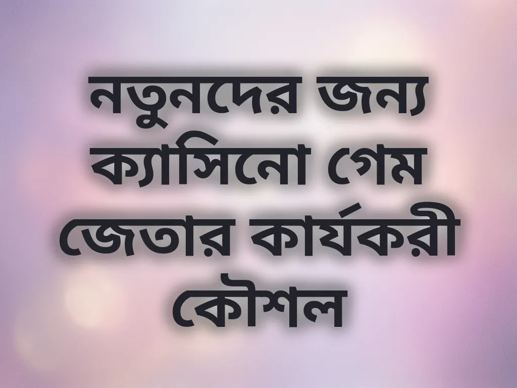নতুনদের জন্য ক্যাসিনো গেম জেতার কার্যকরী কৌশল