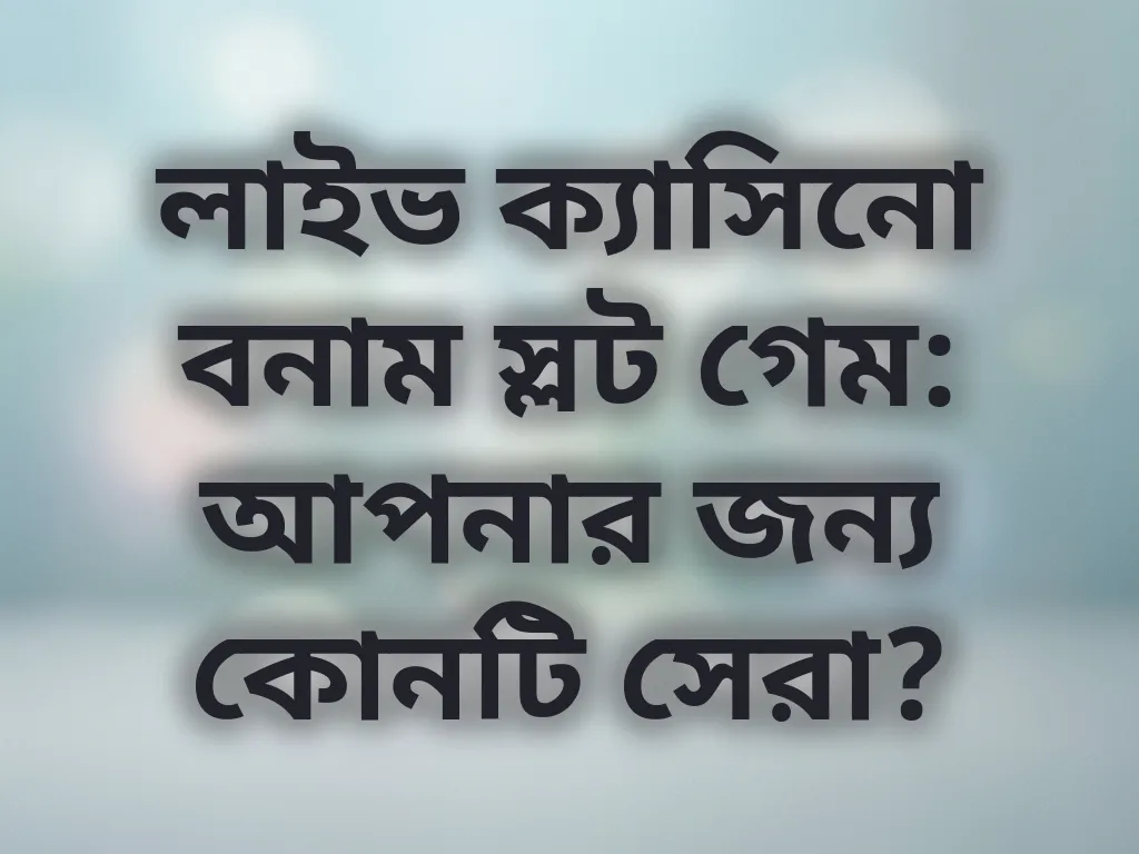 লাইভ ক্যাসিনো বনাম স্লট গেম: আপনার জন্য কোনটি সেরা?