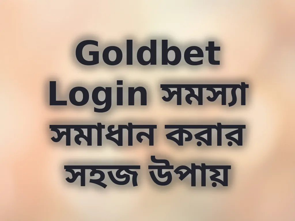 Goldbet Login সমস্যা সমাধান করার সহজ উপায়