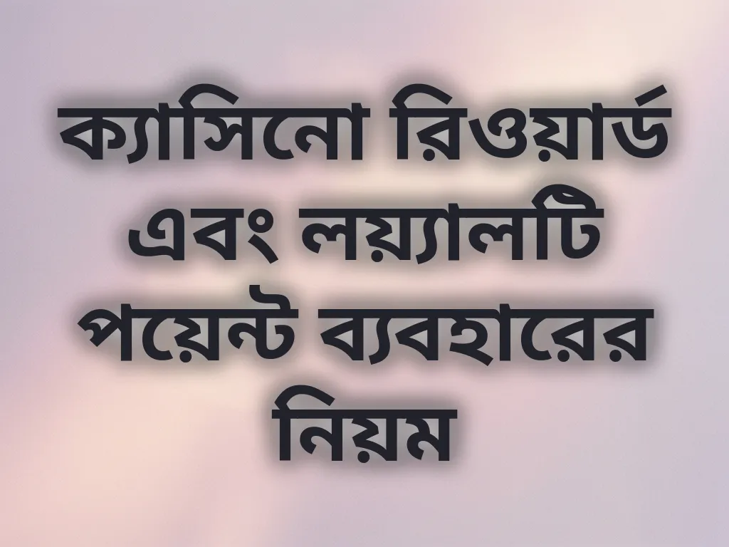ক্যাসিনো রিওয়ার্ড এবং লয়্যালটি পয়েন্ট ব্যবহারের নিয়ম