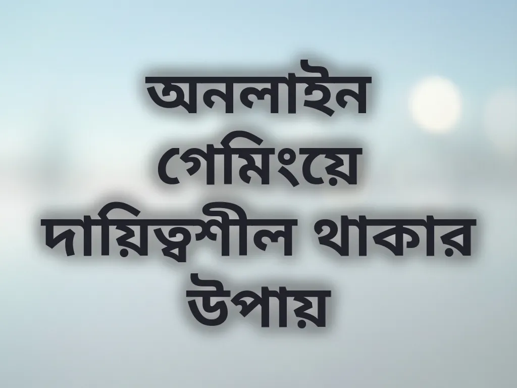 অনলাইন গেমিংয়ে দায়িত্বশীল থাকার উপায়
