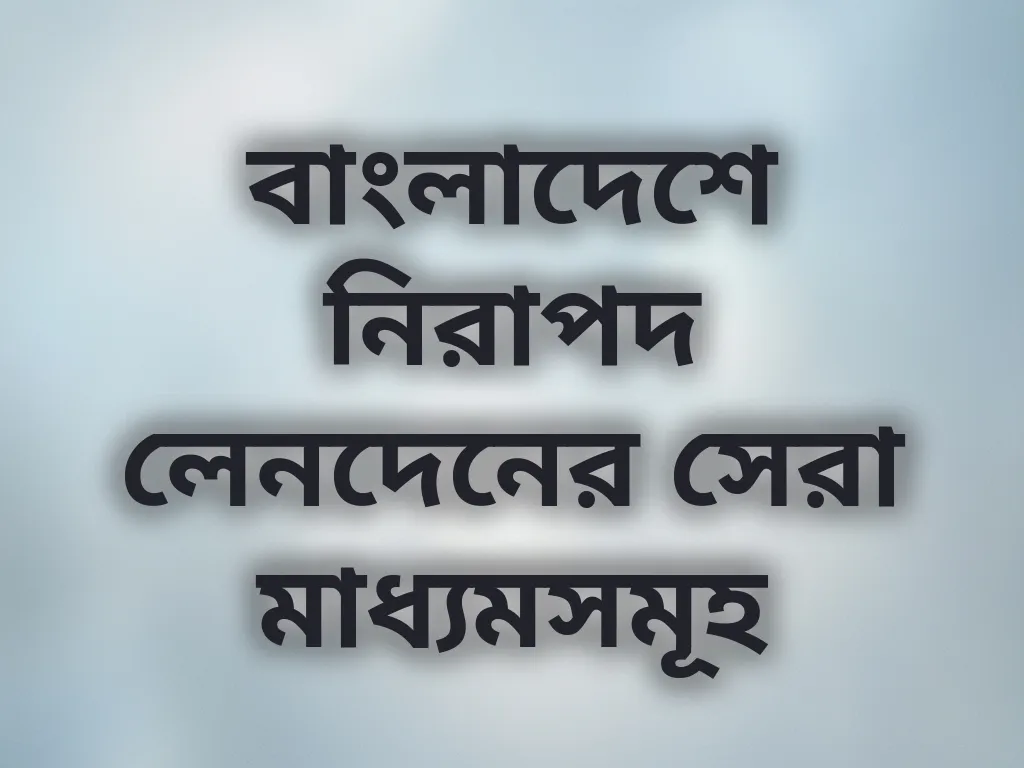 বাংলাদেশে নিরাপদ লেনদেনের সেরা মাধ্যমসমূহ